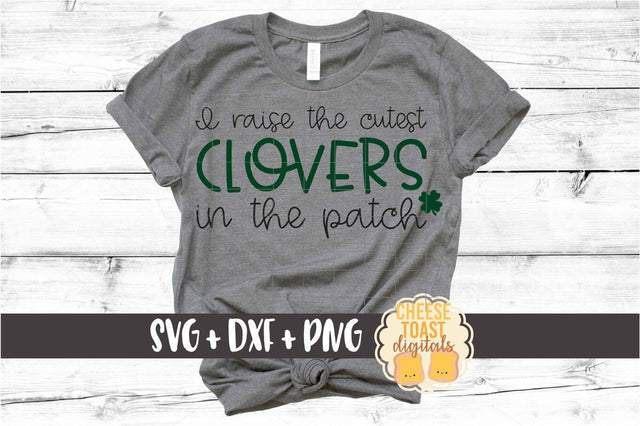 I Raise The Cutest Clovers In The Patch - St Patrick's Day SVG PNG DXF Cut Files SVG Cheese Toast Digitals 