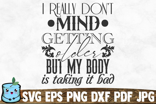 I Really Don't Mind Getting Older But My Body Is Taking It Bad SVG MintyMarshmallows 
