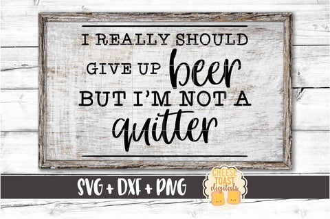 I Really Should Give Up Beer But I'm Not A Quitter - Beer SVG PNG DXF Cut Files SVG Cheese Toast Digitals 