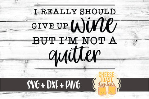 I Really Should Give Up Wine But I’m Not A Quitter – Wine SVG PNG DXF Cut Files SVG Cheese Toast Digitals 
