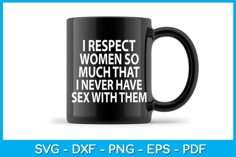I Respect Women So Much That I Never Have Sex With Them SVG PNG PDF Cut File SVG Creativedesigntee 