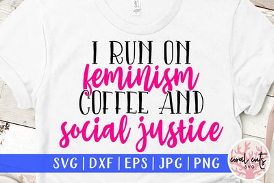 I run on feminism coffee and social justice - Feminist SVG EPS DXF PNG File SVG CoralCutsSVG 