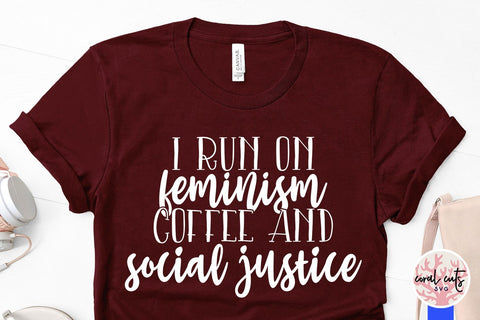 I run on feminism coffee and social justice - Feminist SVG EPS DXF PNG File SVG CoralCutsSVG 
