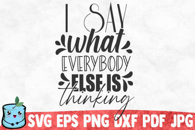 I Say What Everybody Else Is Thinking SVG MintyMarshmallows 