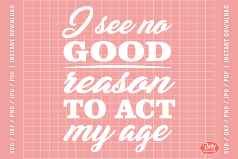 I SEE NO GOOD REASON TO ACT MY AGE | funny grownup SVG SVG Partypantaloons 