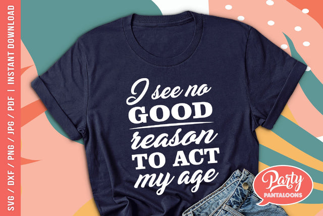 I SEE NO GOOD REASON TO ACT MY AGE | funny grownup SVG SVG Partypantaloons 