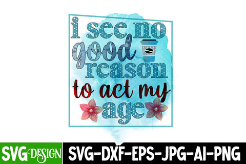 i see no good reason to act my age Sublimation Design, i see no good reason to act my age PNG, Sarcastic Sublimation Design Sublimation BlackCatsMedia 