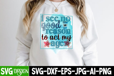 i see no good reason to act my age Sublimation Design, i see no good reason to act my age PNG, Sarcastic Sublimation Design Sublimation BlackCatsMedia 