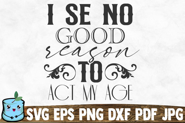 I See No Good Reason To Act My Age SVG MintyMarshmallows 