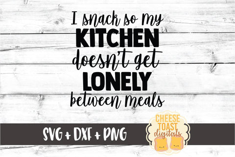 I Snack So My Kitchen Doesn't Get Lonely Between Meals - Foodie SVG PNG DXF Cut Files SVG Cheese Toast Digitals 