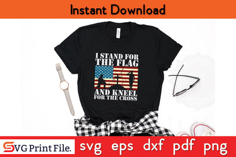 I stand for the Flag and Kneel for the Cross American Flag SVG PNG SVG SVG Print File 