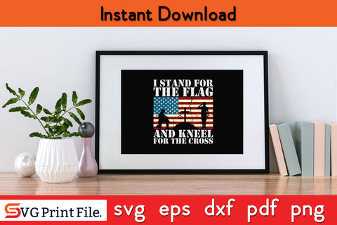 I stand for the Flag and Kneel for the Cross American Flag SVG PNG SVG SVG Print File 