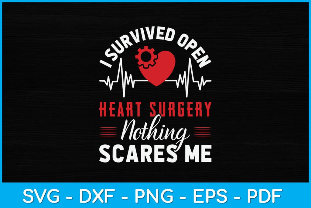 I Survived Open Heart Surgery Nothing Scares Me Svg Design So Fontsy