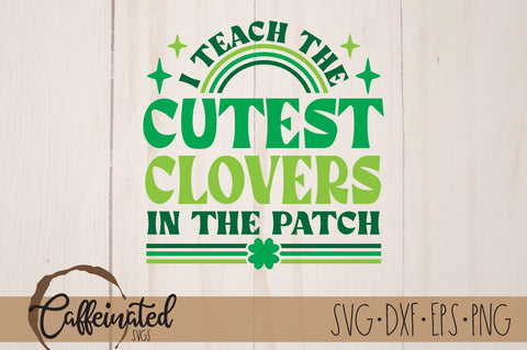 I Teach The Cutest Clovers In The Patch SVG SVG Caffeinated SVGs 