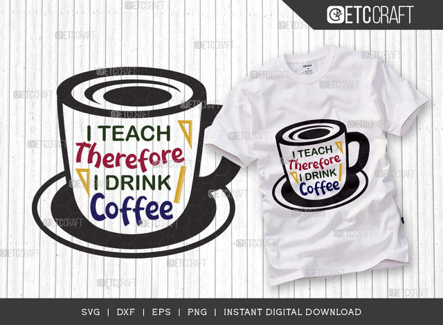 I Teach Therefore I Drink Coffee SVG Cut File, Teacher Svg, Teacher Appreciation, Last Day Of School Svg, Teacher Quotes, TG 00643 SVG ETC Craft 