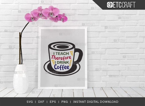 I Teach Therefore I Drink Coffee SVG Cut File, Teacher Svg, Teacher Appreciation, Last Day Of School Svg, Teacher Quotes, TG 00643 SVG ETC Craft 