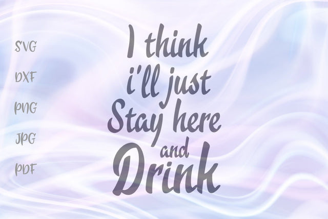I Think I'll Just Stay Here and Drink SVG, PNG, DXF, PDF, JPG SVG Digitals by Hanna 