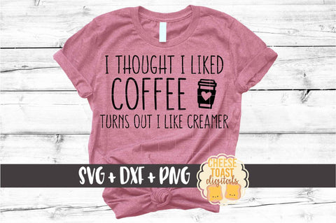 I Thought I Liked Coffee Turns Out I Like Creamer - Funny Coffee SVG PNG DXF Cut Files SVG Cheese Toast Digitals 