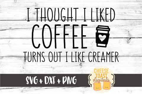 I Thought I Liked Coffee Turns Out I Like Creamer - Funny Coffee SVG PNG DXF Cut Files SVG Cheese Toast Digitals 