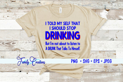 I Told My Self That I Should Stop Drinking But I'm not about to listen to A Drunk that talks to himself SVG Family Creations 