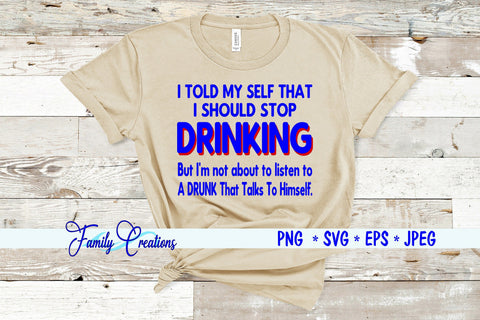 I Told My Self That I Should Stop Drinking But I'm not about to listen to A Drunk that talks to himself SVG Family Creations 