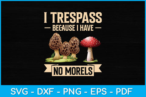 I Trespass Because I Have No Morels Mushroom Svg Design SVG artprintfile 