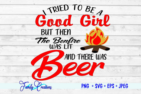 I tried to be a Good Girl But Than The Bonfire was Lit and than there Beer SVG Family Creations 