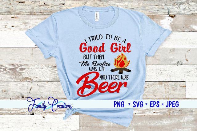 I tried to be a Good Girl But Than The Bonfire was Lit and than there Beer SVG Family Creations 