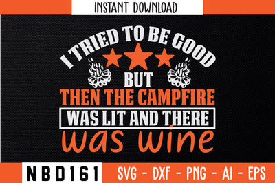 I TRIED TO BE GOOD BUT THEN THE CAMPFIRE WAS LIT AND THERE WAS WINE T-Shirt Design SVG Nbd161 