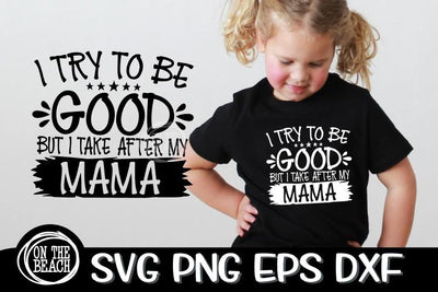 I Try To Be GOOD But I Take After My MAMA SVG PNG EPS DXF SVG On the Beach Boutique 