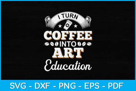I Turn Coffee Into Art Education Teacher Appreciation Svg Design SVG artprintfile 
