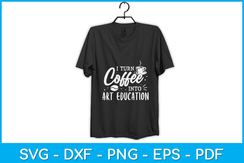 I Turn Coffee Into Art Education Teacher Svg Design SVG artprintfile 