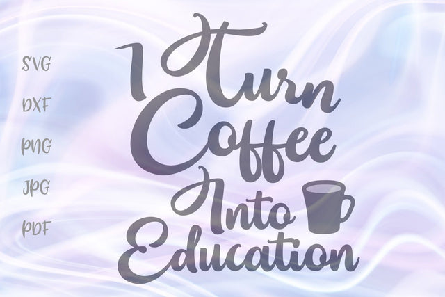 I Turn Coffee Into Education SVG, PNG, DXF, PDF, JPG SVG Digitals by Hanna 