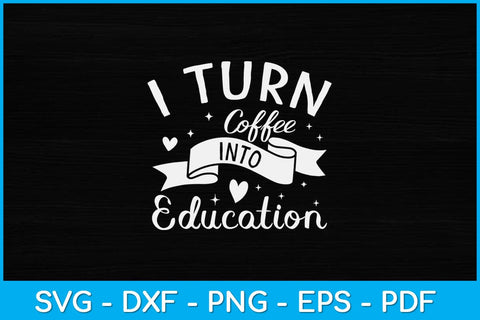I Turn Coffee Into Education Teacher Svg Design SVG artprintfile 