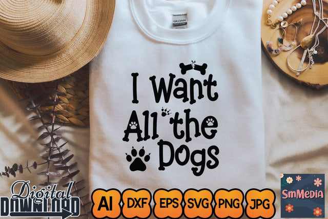 I Want All the Dogs,Dog Quote svg, Dog Bundle svg, Funny Dog svg, Dog Shirt svg, Animal Lover svg,Designs Funny Dog Quote Svg, Pet Animal Quotes Text Png, Dxf, Eps Bundle Layered Item, Clipart, Cricut, Digital Vector Cut Files SVG Newmockups 