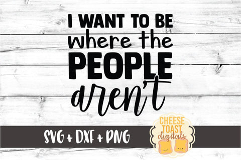 I Want To Be Where The People Aren't - Introvert SVG PNG DXF Cut Files SVG Cheese Toast Digitals 