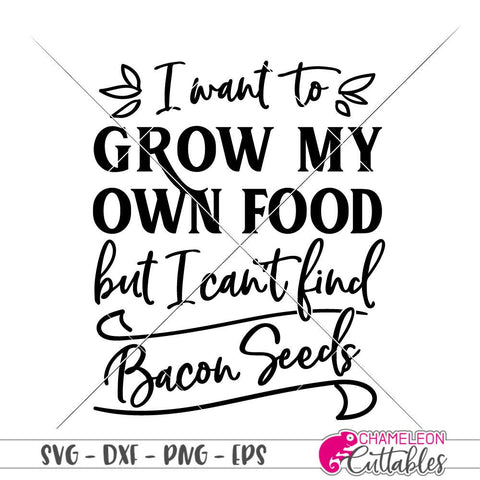 I want to grow my own food but I can't find bacon seeds - funny gardening quote - for kitchen sign or garden flag - SVG SVG Chameleon Cuttables 