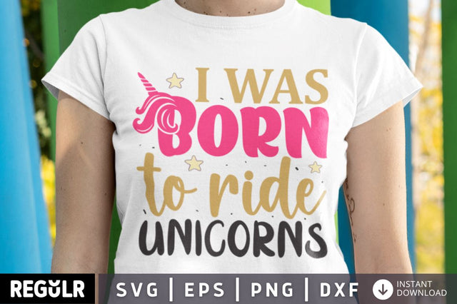 I was born to ride unicorns SVG SVG Regulrcrative 