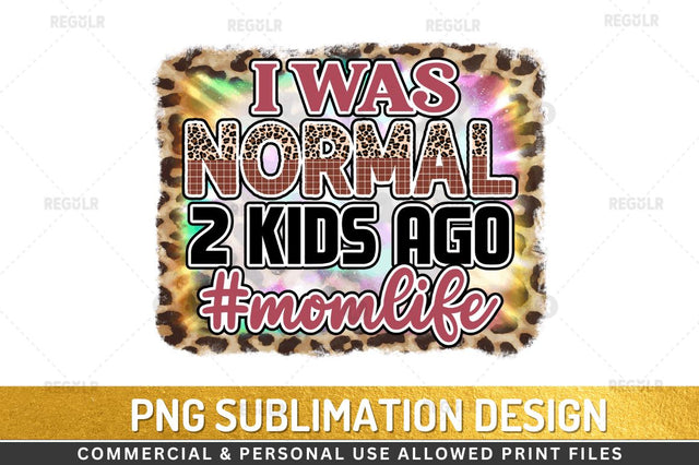 I was normal 2 kids ago #momlife Sublimation Design Sublimation Regulrcrative 