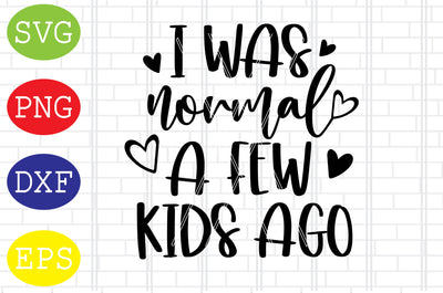 I Was Normal A Few Kids Ago (2) Svg, Mother's Day Svg, Png, Eps, Dxf Files SVG DigitalSvgFiles 