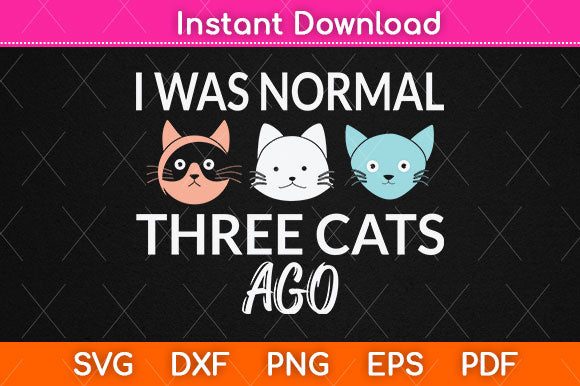I Was Normal Three Cats Ago Funny Svg Png Dxf Digital Cutting File SVG Helal 
