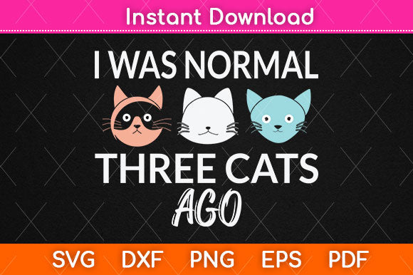 I Was Normal Three Cats Ago Svg Png Dxf Digital Cutting File SVG Helal 