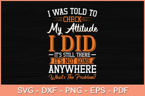 I Was Told To Check My Attitude I Did It’s Still There It’s Not Gone Svg File SVG Helal 