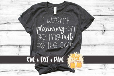 I Wasn't Planning On Getting Out Of The Car - Funny SVG PNG DXF Cut Files SVG Cheese Toast Digitals 