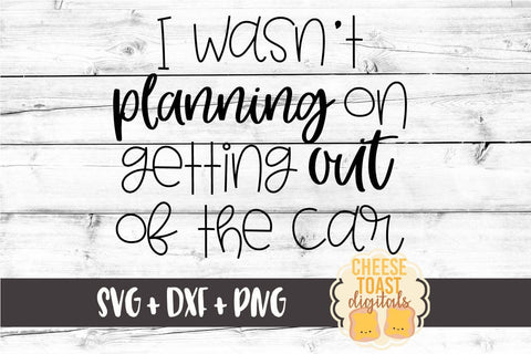 I Wasn't Planning On Getting Out Of The Car - Funny SVG PNG DXF Cut Files SVG Cheese Toast Digitals 
