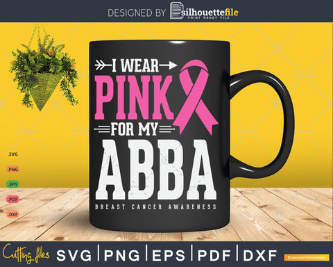 I wear Pink for my Abba Breast Cancer Awareness SVG Silhouette File 