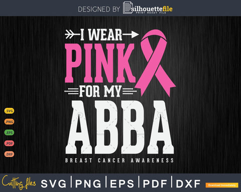 I wear Pink for my Abba Breast Cancer Awareness SVG Silhouette File 