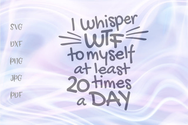 I Whisper WTF to Myself at Least 20 Times a Day SVG, PNG, DXF, PDF, JPG SVG Digitals by Hanna 