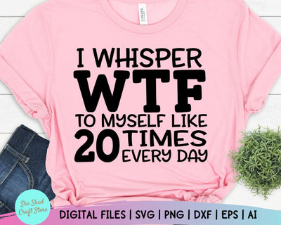 I Whisper WTF To Myself Like 20 Times Every Day Svg, Funny Quotes Svg, Sarcastic Svg SVG She Shed Craft Store 
