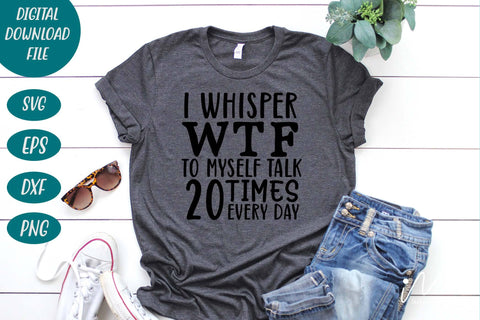 I whisper wtf to myself talk 20 times every day svg, Sarcastic t shirt svg, Funny  quotes svg, Sarcasm Svg, Funny Quote svg, Sassy Svg, Sarcastic cricut - So  Fontsy